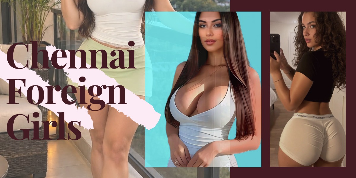 Chennai Foreign Girls Loved To Do Things For Their Clients Chennai Foreign Girls Loved To Do Things For Their Clients